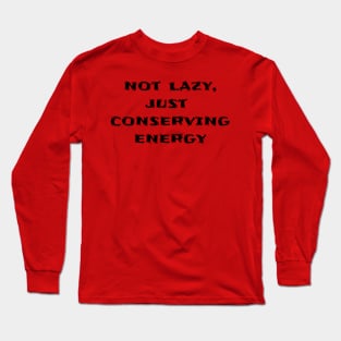 Not Lazy, Just Conserving Energy Long Sleeve T-Shirt